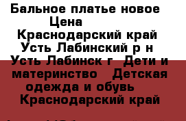 Бальное платье новое › Цена ­ 2 100 - Краснодарский край, Усть-Лабинский р-н, Усть-Лабинск г. Дети и материнство » Детская одежда и обувь   . Краснодарский край